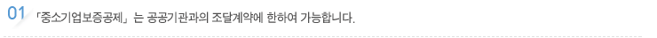 중소기업보증공제」는 공공기관과의 조달계약에 한하여 가능합니다. 
